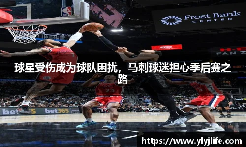 球星受伤成为球队困扰，马刺球迷担心季后赛之路