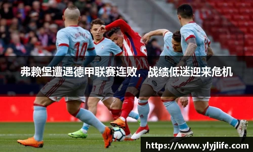 弗赖堡遭遇德甲联赛连败，战绩低迷迎来危机