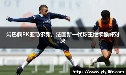 姆巴佩PK亚马尔新，法国新一代球王继续巅峰对决