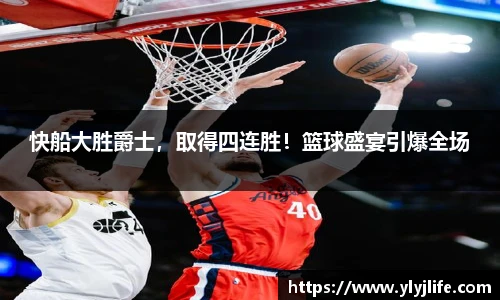 快船大胜爵士，取得四连胜！篮球盛宴引爆全场