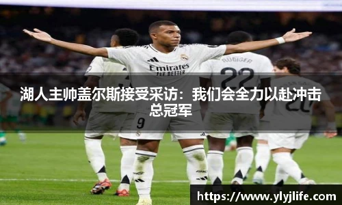 湖人主帅盖尔斯接受采访：我们会全力以赴冲击总冠军