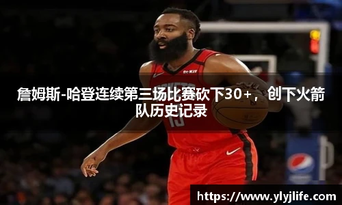 詹姆斯-哈登连续第三场比赛砍下30+，创下火箭队历史记录