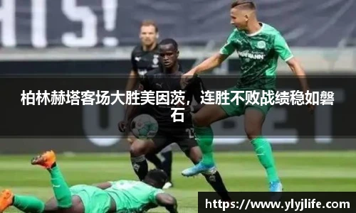 柏林赫塔客场大胜美因茨，连胜不败战绩稳如磐石