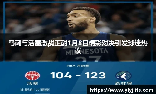 马刺与活塞激战正酣1月8日精彩对决引发球迷热议