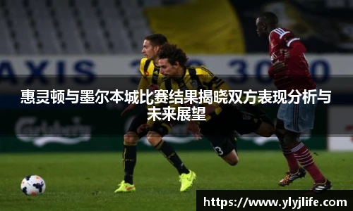 惠灵顿与墨尔本城比赛结果揭晓双方表现分析与未来展望