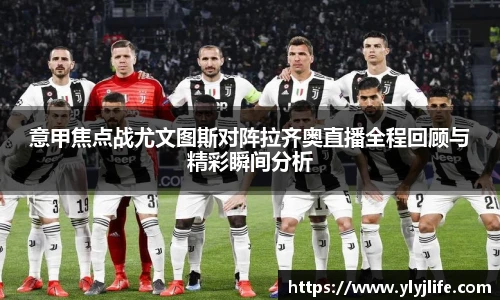 意甲焦点战尤文图斯对阵拉齐奥直播全程回顾与精彩瞬间分析