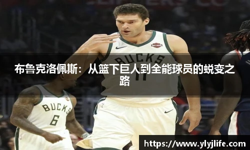 布鲁克洛佩斯：从篮下巨人到全能球员的蜕变之路