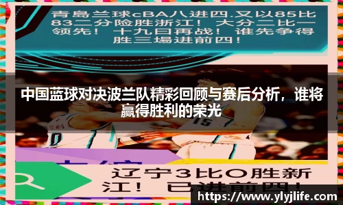 中国蓝球对决波兰队精彩回顾与赛后分析，谁将赢得胜利的荣光