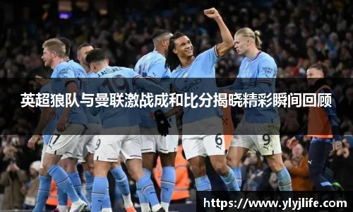 英超狼队与曼联激战成和比分揭晓精彩瞬间回顾